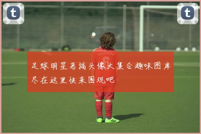 足球明星恶搞头像大集合趣味图库尽在这里快来围观吧