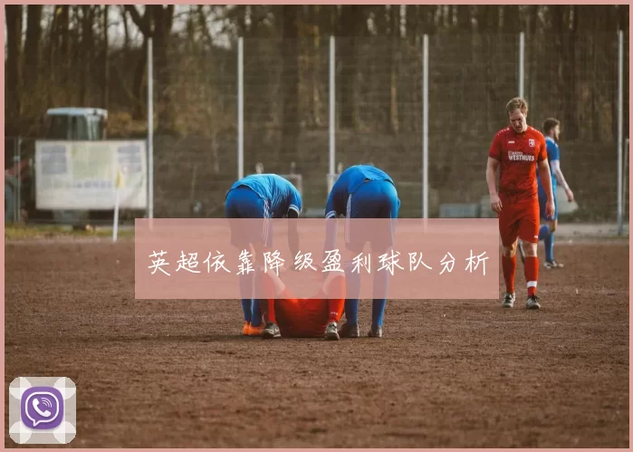 英超依靠降级盈利球队分析