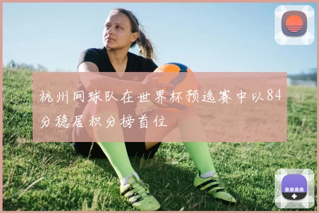 杭州网球队在世界杯预选赛中以84分稳居积分榜首位