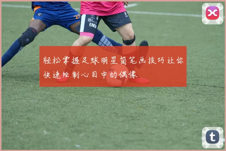 轻松掌握足球明星简笔画技巧让你快速绘制心目中的偶像