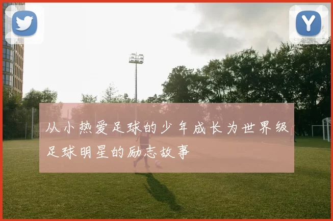 从小热爱足球的少年成长为世界级足球明星的励志故事
