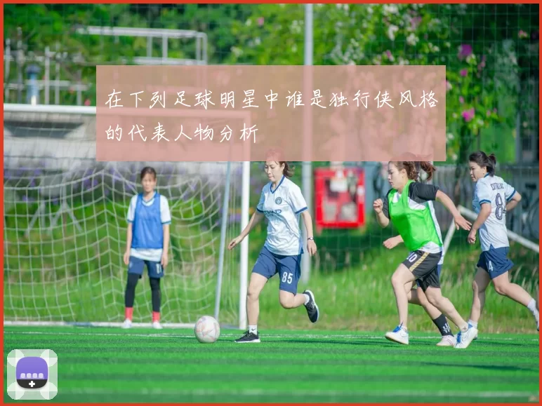 在下列足球明星中谁是独行侠风格的代表人物分析