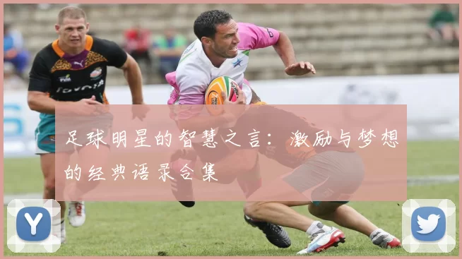 足球明星的智慧之言：激励与梦想的经典语录合集
