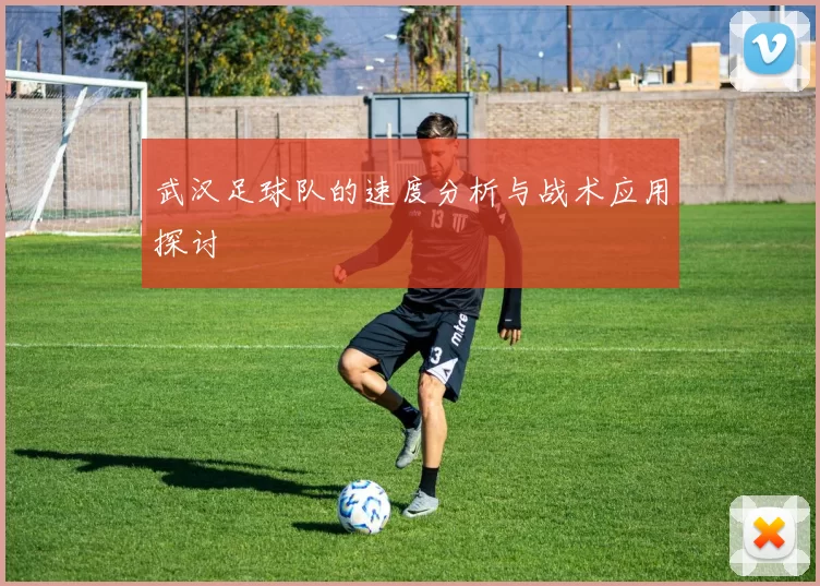 武汉足球队的速度分析与战术应用探讨